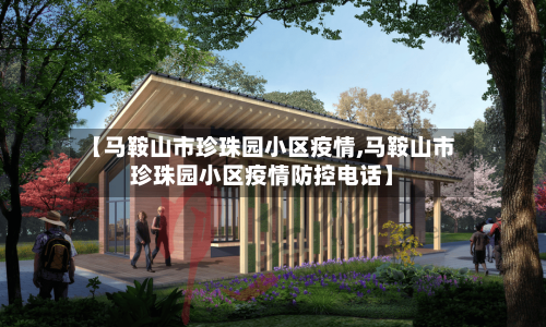 【马鞍山市珍珠园小区疫情,马鞍山市珍珠园小区疫情防控电话】-第2张图片