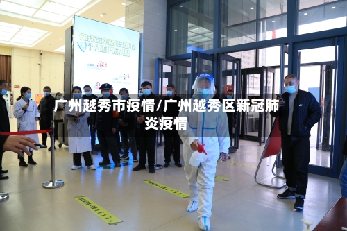 广州越秀市疫情/广州越秀区新冠肺炎疫情-第1张图片