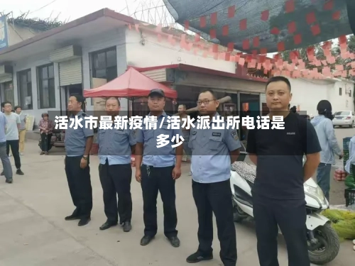活水市最新疫情/活水派出所电话是多少-第2张图片