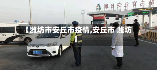 【潍坊市安丘市疫情,安丘市 潍坊】-第2张图片