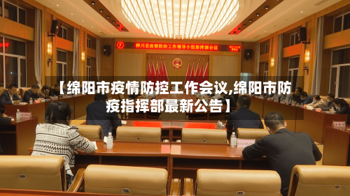 【绵阳市疫情防控工作会议,绵阳市防疫指挥部最新公告】-第1张图片