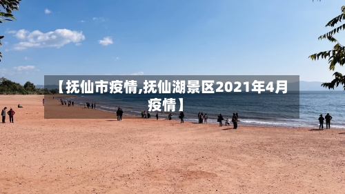 【抚仙市疫情,抚仙湖景区2021年4月疫情】-第1张图片