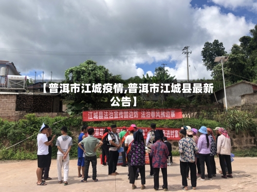 【普洱市江城疫情,普洱市江城县最新公告】-第1张图片
