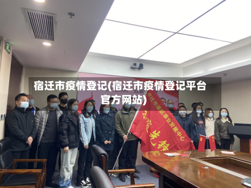 宿迁市疫情登记(宿迁市疫情登记平台官方网站)-第1张图片