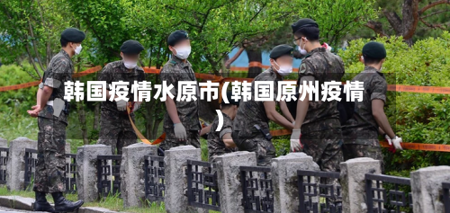 韩国疫情水原市(韩国原州疫情)-第2张图片