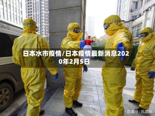 日本水市疫情/日本疫情最新消息2020年2月5日-第2张图片