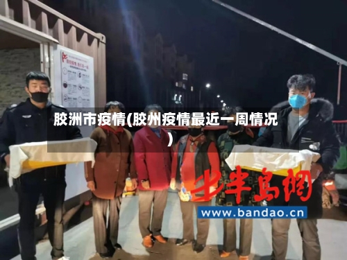 胶洲市疫情(胶州疫情最近一周情况)-第3张图片