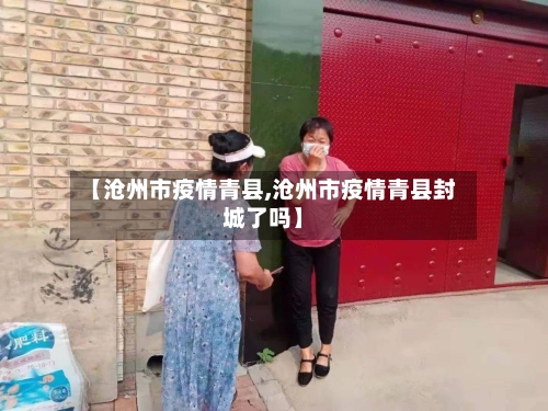 【沧州市疫情青县,沧州市疫情青县封城了吗】-第3张图片