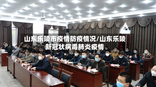 山东乐陵市疫情防疫情况/山东乐陵新冠状病毒肺炎疫情-第3张图片