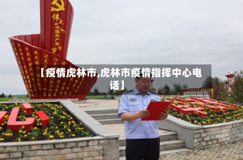 【疫情虎林市,虎林市疫情指挥中心电话】-第2张图片