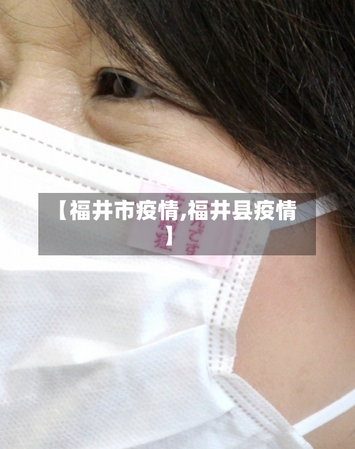 【福井市疫情,福井县疫情】-第1张图片