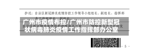 广州市疫情布控/广州市防控新型冠状病毒肺炎疫情工作指挥部办公室-第1张图片