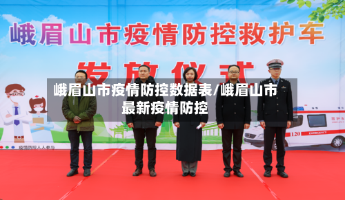 峨眉山市疫情防控数据表/峨眉山市最新疫情防控-第1张图片