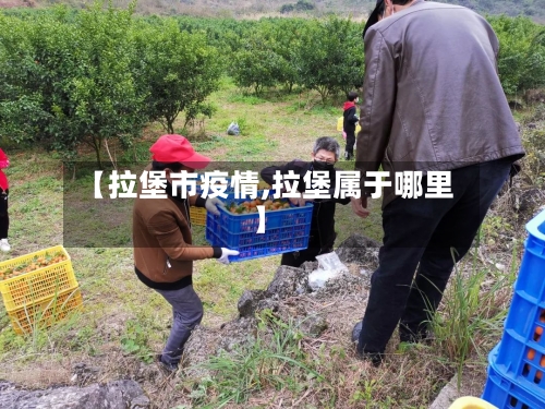 【拉堡市疫情,拉堡属于哪里】-第1张图片