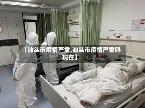 【汕头市疫情严重,汕头市疫情严重吗现在】-第1张图片