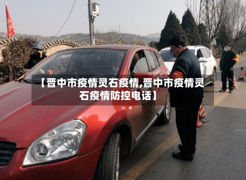 【晋中市疫情灵石疫情,晋中市疫情灵石疫情防控电话】-第1张图片