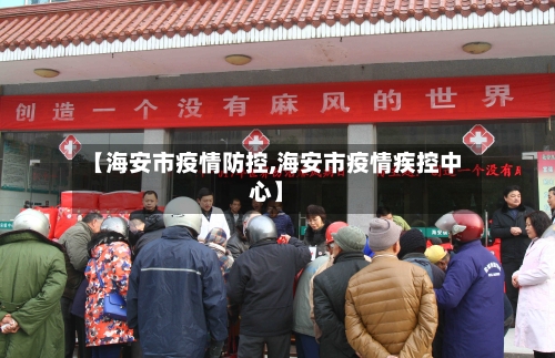 【海安市疫情防控,海安市疫情疾控中心】-第1张图片