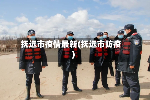 抚远市疫情最新(抚远市防疫)-第3张图片