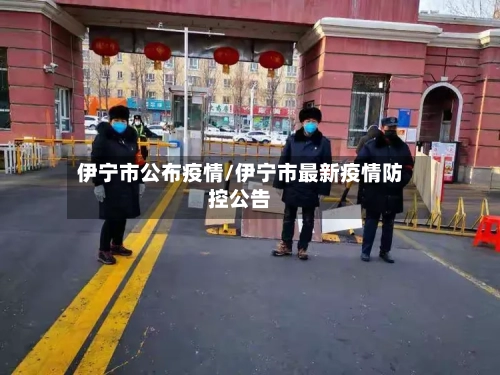伊宁市公布疫情/伊宁市最新疫情防控公告-第1张图片