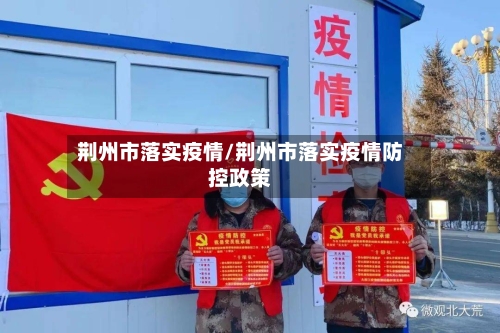 荆州市落实疫情/荆州市落实疫情防控政策-第1张图片