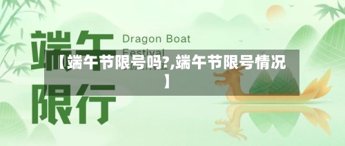 【端午节限号吗?,端午节限号情况】-第1张图片
