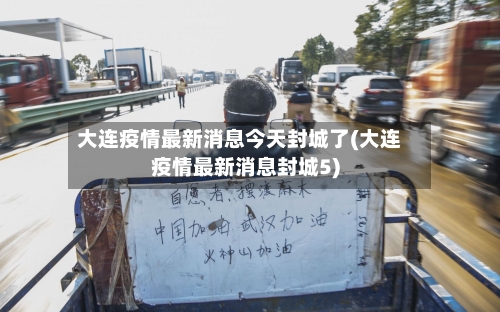 大连疫情最新消息今天封城了(大连疫情最新消息封城5)-第1张图片