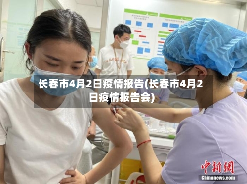长春市4月2日疫情报告(长春市4月2日疫情报告会)-第2张图片