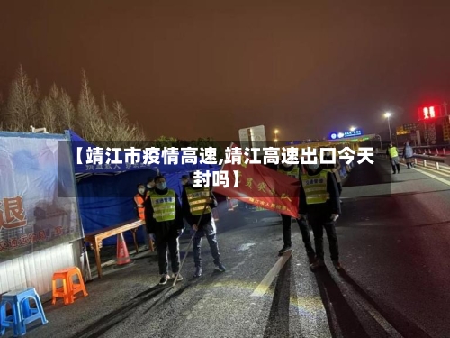 【靖江市疫情高速,靖江高速出口今天封吗】-第1张图片