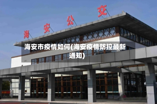 海安市疫情如何(海安疫情防控最新通知)-第2张图片