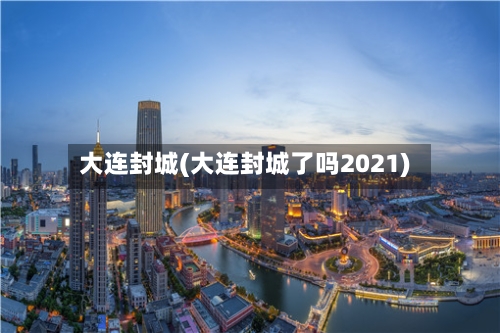 大连封城(大连封城了吗2021)-第3张图片