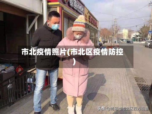 市北疫情照片(市北区疫情防控)-第1张图片
