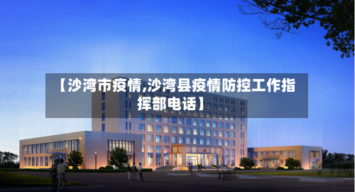 【沙湾市疫情,沙湾县疫情防控工作指挥部电话】-第1张图片