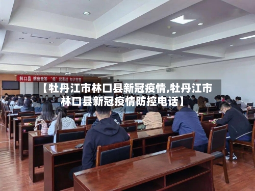 【牡丹江市林口县新冠疫情,牡丹江市林口县新冠疫情防控电话】-第1张图片