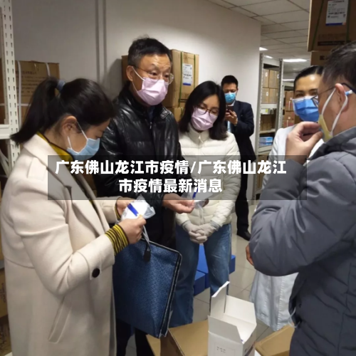 广东佛山龙江市疫情/广东佛山龙江市疫情最新消息-第2张图片