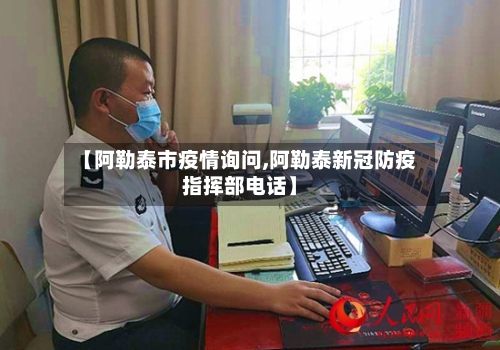 【阿勒泰市疫情询问,阿勒泰新冠防疫指挥部电话】-第3张图片