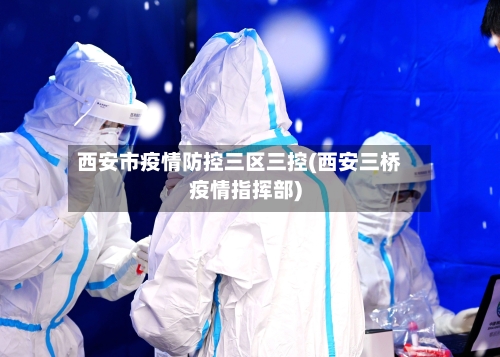 西安市疫情防控三区三控(西安三桥疫情指挥部)-第2张图片