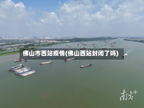 佛山市西站疫情(佛山西站封闭了吗)-第2张图片