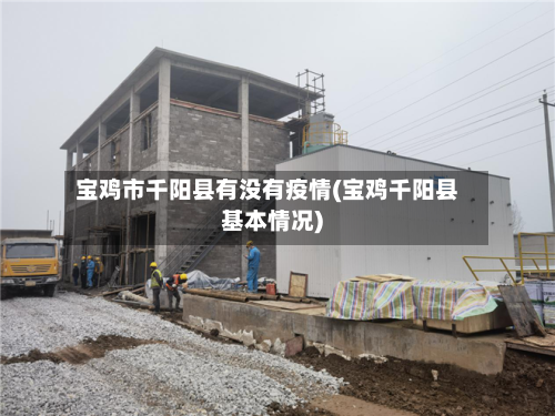宝鸡市千阳县有没有疫情(宝鸡千阳县基本情况)-第2张图片