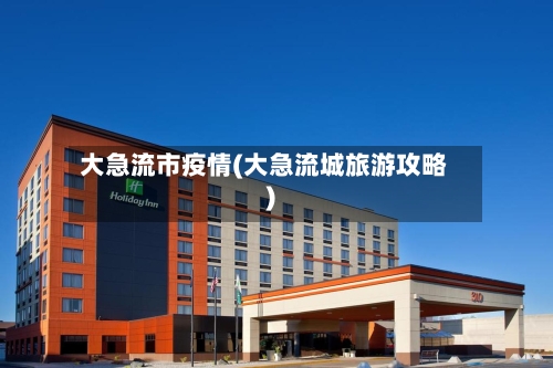 大急流市疫情(大急流城旅游攻略)-第2张图片