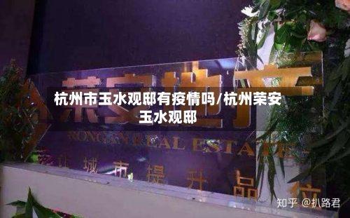 杭州市玉水观邸有疫情吗/杭州荣安玉水观邸-第1张图片