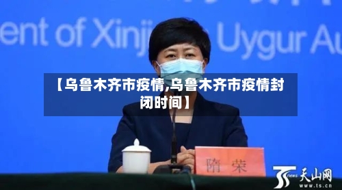 【乌鲁木齐市疫情,乌鲁木齐市疫情封闭时间】-第2张图片