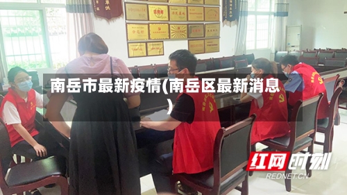 南岳市最新疫情(南岳区最新消息)-第2张图片