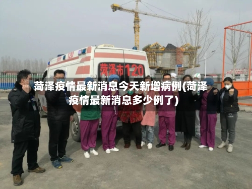 菏泽疫情最新消息今天新增病例(菏泽疫情最新消息多少例了)-第1张图片