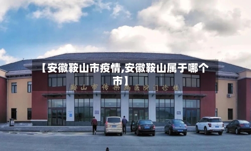 【安徽鞍山市疫情,安徽鞍山属于哪个市】-第2张图片