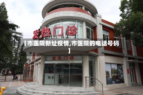 【市医院新址疫情,市医院的电话号码】-第1张图片