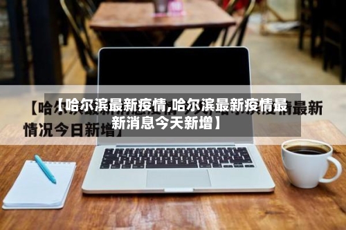 【哈尔滨最新疫情,哈尔滨最新疫情最新消息今天新增】-第1张图片