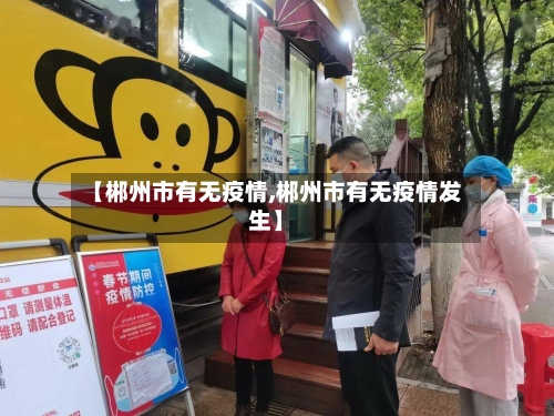 【郴州市有无疫情,郴州市有无疫情发生】-第3张图片