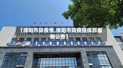 【绵阳市防疫情,绵阳市防疫指挥部最新公告】-第1张图片
