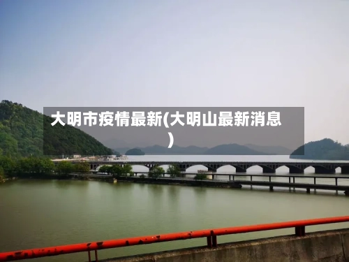 大明市疫情最新(大明山最新消息)-第2张图片