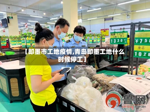 【即墨市工地疫情,青岛即墨工地什么时候停工】-第1张图片